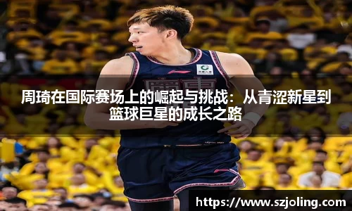周琦在国际赛场上的崛起与挑战：从青涩新星到篮球巨星的成长之路